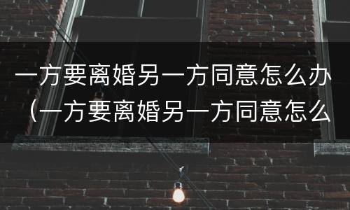 一方要离婚另一方同意怎么办（一方要离婚另一方同意怎么办理）