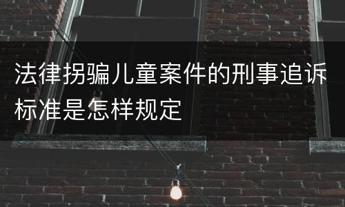 法律拐骗儿童案件的刑事追诉标准是怎样规定