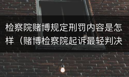 检察院赌博规定刑罚内容是怎样（赌博检察院起诉最轻判决）