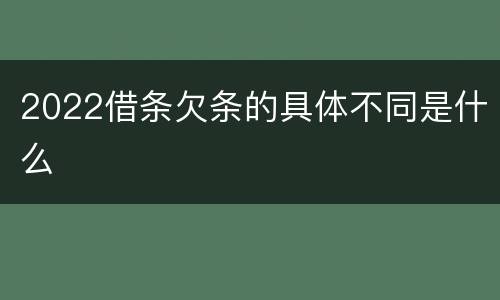 2022借条欠条的具体不同是什么