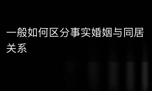 一般如何区分事实婚姻与同居关系