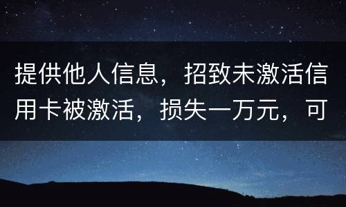 提供他人信息，招致未激活信用卡被激活，损失一万元，可否构成违法提供公民信息罪。