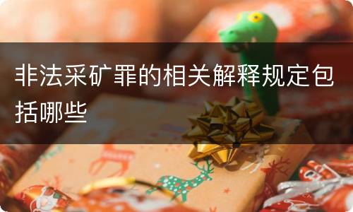 非法采矿罪的相关解释规定包括哪些