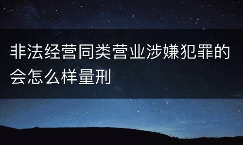 非法经营同类营业涉嫌犯罪的会怎么样量刑