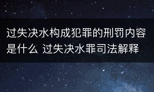 过失决水构成犯罪的刑罚内容是什么 过失决水罪司法解释