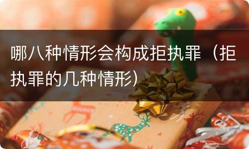 哪八种情形会构成拒执罪（拒执罪的几种情形）