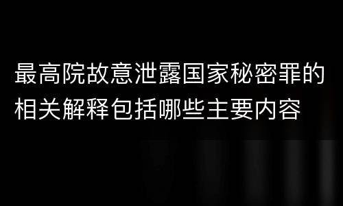 最高院故意泄露国家秘密罪的相关解释包括哪些主要内容