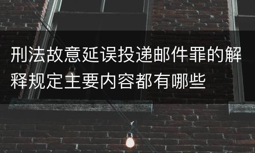 刑法故意延误投递邮件罪的解释规定主要内容都有哪些