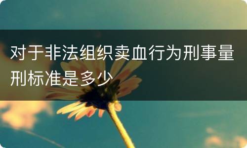 对于非法组织卖血行为刑事量刑标准是多少