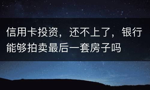 信用卡投资，还不上了，银行能够拍卖最后一套房子吗