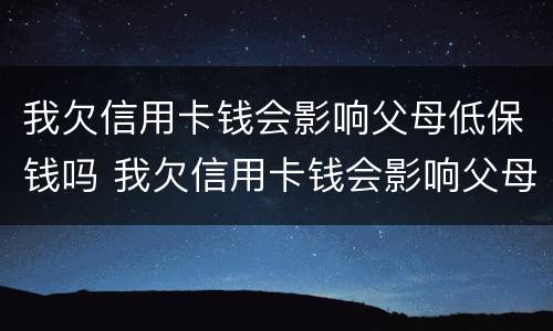 我欠信用卡钱会影响父母低保钱吗 我欠信用卡钱会影响父母低保钱吗知乎