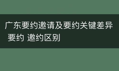 广东要约邀请及要约关键差异 要约 邀约区别