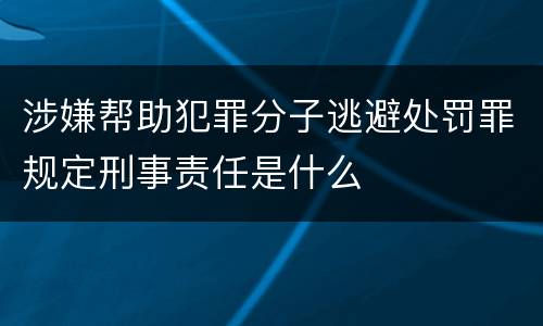 涉嫌帮助犯罪分子逃避处罚罪规定刑事责任是什么