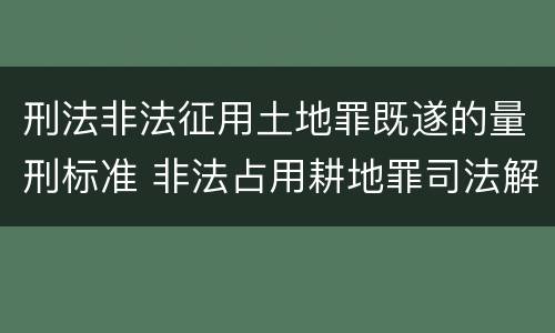 刑法非法征用土地罪既遂的量刑标准 非法占用耕地罪司法解释