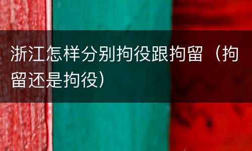 浙江怎样分别拘役跟拘留（拘留还是拘役）