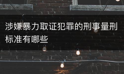 涉嫌暴力取证犯罪的刑事量刑标准有哪些