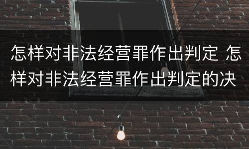 怎样对非法经营罪作出判定 怎样对非法经营罪作出判定的决定
