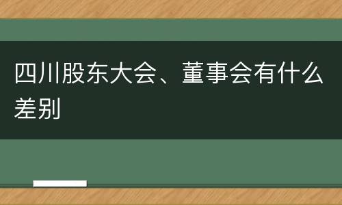 四川股东大会、董事会有什么差别