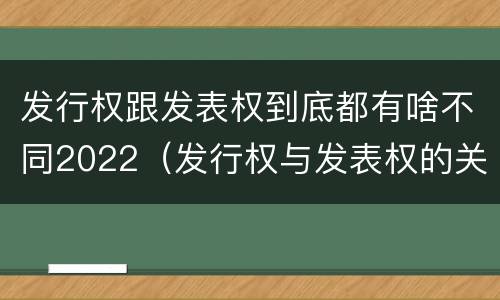发行权跟发表权到底都有啥不同2022（发行权与发表权的关系）
