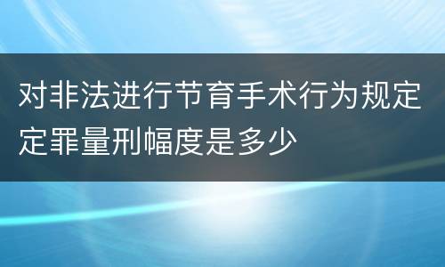 对非法进行节育手术行为规定定罪量刑幅度是多少