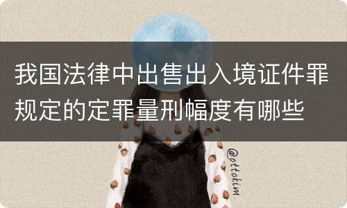 我国法律中出售出入境证件罪规定的定罪量刑幅度有哪些