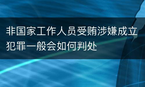 非国家工作人员受贿涉嫌成立犯罪一般会如何判处
