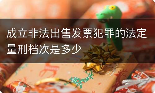 成立非法出售发票犯罪的法定量刑档次是多少