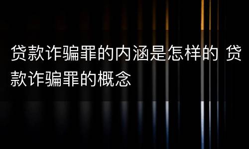 贷款诈骗罪的内涵是怎样的 贷款诈骗罪的概念