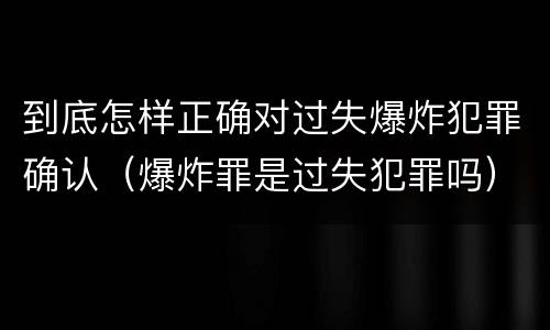到底怎样正确对过失爆炸犯罪确认（爆炸罪是过失犯罪吗）