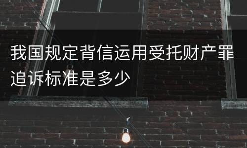 我国规定背信运用受托财产罪追诉标准是多少