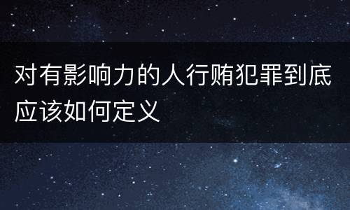 对有影响力的人行贿犯罪到底应该如何定义