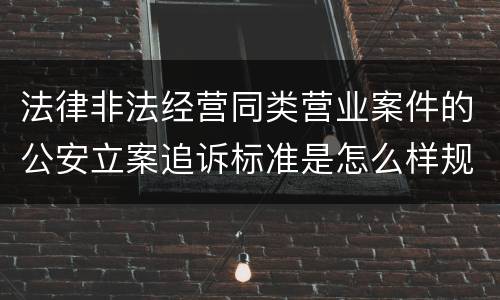 法律非法经营同类营业案件的公安立案追诉标准是怎么样规定