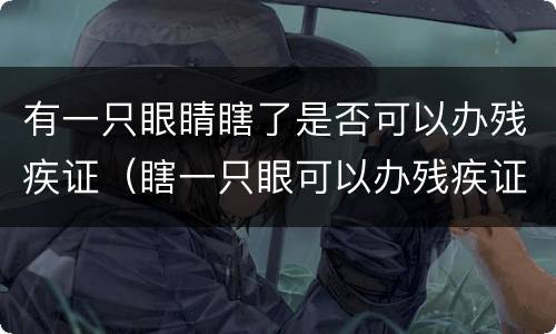 有一只眼睛瞎了是否可以办残疾证（瞎一只眼可以办残疾证明吗）
