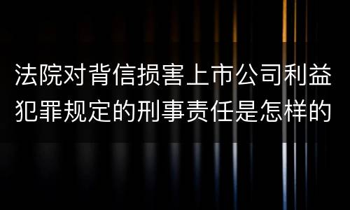 法院对背信损害上市公司利益犯罪规定的刑事责任是怎样的