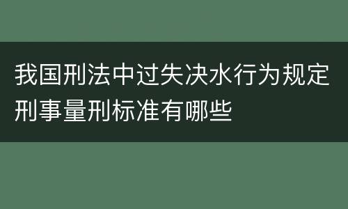 我国刑法中过失决水行为规定刑事量刑标准有哪些