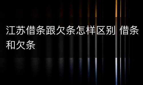 江苏借条跟欠条怎样区别 借条和欠条