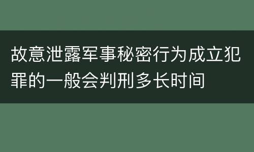 故意泄露军事秘密行为成立犯罪的一般会判刑多长时间