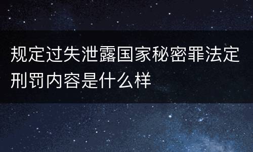 规定过失泄露国家秘密罪法定刑罚内容是什么样