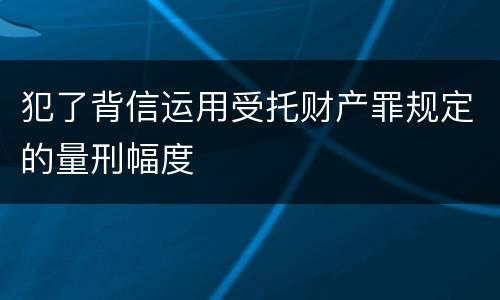 犯了背信运用受托财产罪规定的量刑幅度