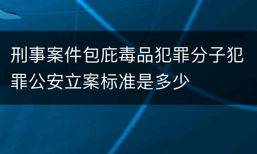 刑事案件包庇毒品犯罪分子犯罪公安立案标准是多少