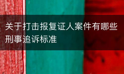 关于打击报复证人案件有哪些刑事追诉标准