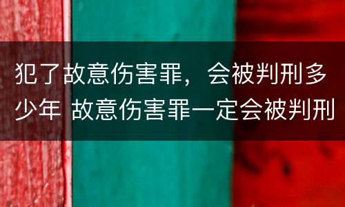 犯了故意伤害罪，会被判刑多少年 故意伤害罪一定会被判刑吗?