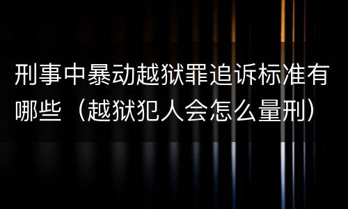刑事中暴动越狱罪追诉标准有哪些（越狱犯人会怎么量刑）
