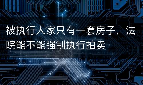被执行人家只有一套房子,法院能不能强制执行拍卖