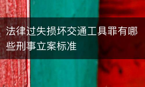 法律过失损坏交通工具罪有哪些刑事立案标准