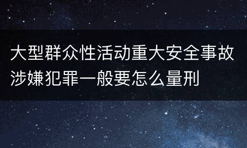 大型群众性活动重大安全事故涉嫌犯罪一般要怎么量刑
