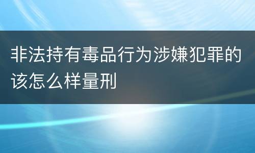 非法持有毒品行为涉嫌犯罪的该怎么样量刑