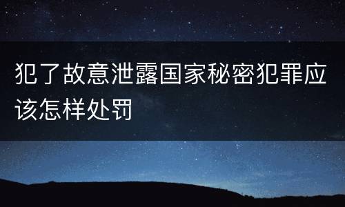 犯了故意泄露国家秘密犯罪应该怎样处罚