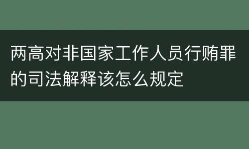 两高对非国家工作人员行贿罪的司法解释该怎么规定