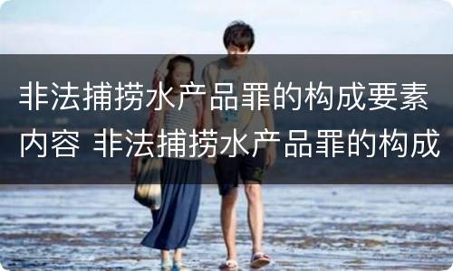 非法捕捞水产品罪的构成要素内容 非法捕捞水产品罪的构成要件
